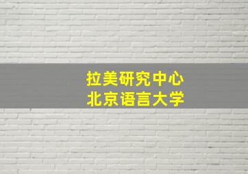 拉美研究中心 北京语言大学